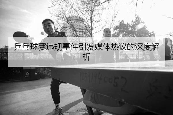 乒乓球赛违规事件引发媒体热议的深度解析